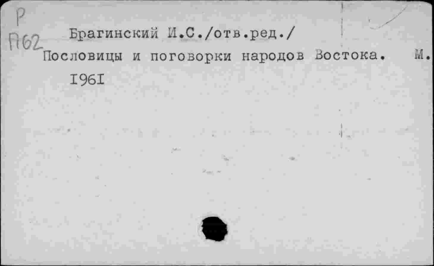 ﻿Брагинский И.С./отв.ред./
Пословицы и поговорки народов Бостока. М. 1961